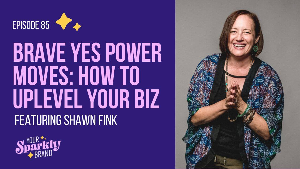 Your Sparkly Brand - Brave Yes Power Moves: How To Uplevel Your Biz With Shawn Fink